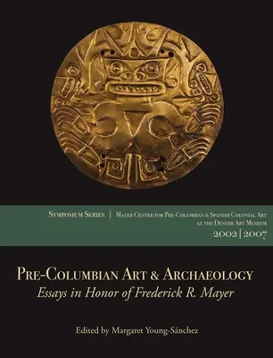 Arte y arqueología precolombinos: Ensayos en honor de Frederick R. Mayer: Papers from the 2002 & 2007 Mayer Center Symposia at the Denver Art Museum - Pre-Columbian Art & Archaeology: Essays in Honor of Frederick R. Mayer: Papers from the 2002 & 2007 Mayer Center Symposia at the Denver Art Museum