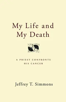 Mi vida y mi muerte: Un sacerdote se enfrenta al cáncer - My Life and My Death: A Priest Confronts His Cancer