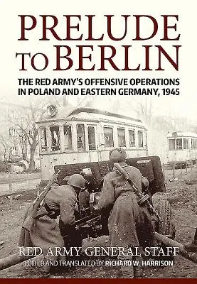 Preludio a Berlín: Las operaciones ofensivas del Ejército Rojo en Polonia y Alemania Oriental, 1945 - Prelude to Berlin: The Red Army's Offensive Operations in Poland and Eastern Germany, 1945