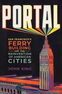 Portal: El Ferry Building de San Francisco y la reinvención de las ciudades americanas - Portal: San Francisco's Ferry Building and the Reinvention of American Cities