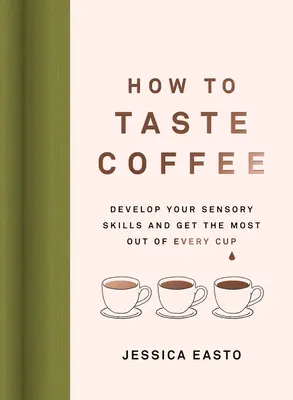 Cómo catar el café: Desarrolle sus habilidades sensoriales y aproveche al máximo cada taza - How to Taste Coffee: Develop Your Sensory Skills and Get the Most Out of Every Cup