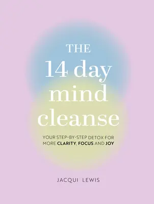 La limpieza mental de 14 días: Su desintoxicación paso a paso para lograr más claridad, concentración y alegría - The 14 Day Mind Cleanse: Your Step-By-Step Detox for More Clarity, Focus, and Joy