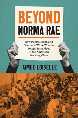 Más allá de Norma Rae: Cómo las mujeres blancas puertorriqueñas y sureñas lucharon por un lugar en la clase obrera estadounidense - Beyond Norma Rae: How Puerto Rican and Southern White Women Fought for a Place in the American Working Class