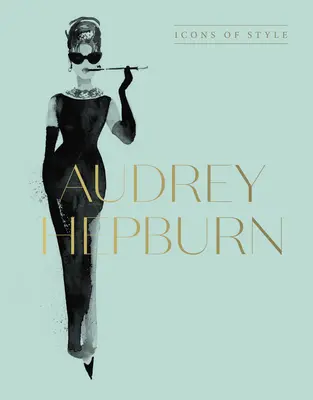 Audrey Hepburn: Iconos de estilo, para fans de Megan Hess, los Pequeños Libros de Moda y las Colecciones Completas de Pasarela - Audrey Hepburn: Icons of Style, for Fans of Megan Hess, the Little Booksof Fashion and the Complete Catwalk Collections