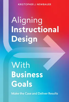 Alinear el diseño didáctico con los objetivos empresariales: Argumentar y obtener resultados - Aligning Instructional Design with Business Goals: Make the Case and Deliver Results