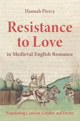 Resistance to Love in Medieval English Romance: Negociación del consentimiento, el género y el deseo - Resistance to Love in Medieval English Romance: Negotiating Consent, Gender, and Desire