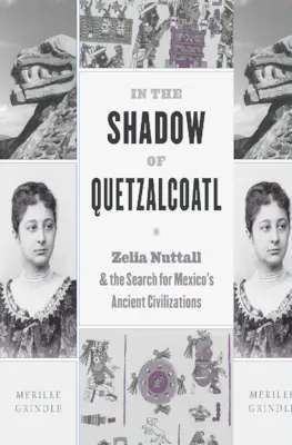 A la sombra de Quetzalcóatl: Zelia Nuttall y la búsqueda de las antiguas civilizaciones de México - In the Shadow of Quetzalcoatl: Zelia Nuttall and the Search for Mexico's Ancient Civilizations