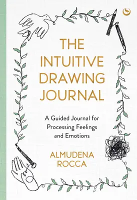 El diario de dibujo intuitivo: Un diario guiado para procesar sentimientos y emociones - The Intuitive Drawing Journal: A Guided Journal for Processing Feelings and Emotions