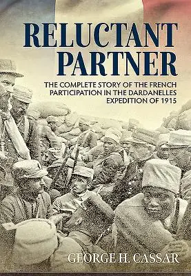 El socio reticente: La historia completa de la participación francesa en la expedición a los Dardanelos de 1915 - Reluctant Partner: The Complete Story of the French Participation in the Dardanelles Expedition of 1915