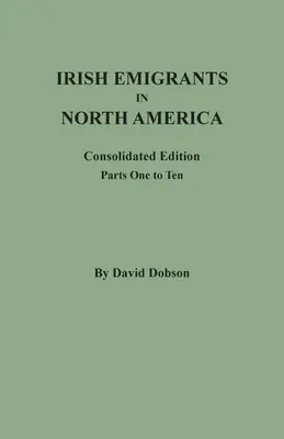 Emigrantes irlandeses en Norteamérica: Edición consolidada. Parts One to Ten - Irish Emigrants in North America: Consolidated Edition. Parts One to Ten