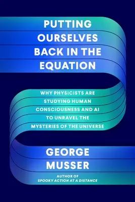 Volviendo a ponernos en la ecuación: Por qué los físicos estudian la conciencia humana y la inteligencia artificial para desentrañar los misterios del universo - Putting Ourselves Back in the Equation: Why Physicists Are Studying Human Consciousness and AI to Unravel the Mysteries of the Universe