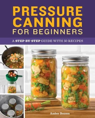 Conservas a presión para principiantes: Guía paso a paso con 50 recetas - Pressure Canning for Beginners: A Step-By-Step Guide with 50 Recipes