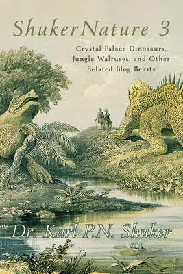 ShukerNature (Libro 3): Dinosaurios del palacio de cristal, morsas de la selva y otras bestias del blog atrasado - ShukerNature (Book 3): Crystal Palace Dinosaurs, Jungle Walruses, and Other Belated Blog Beasts