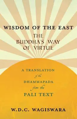 Sabiduría de Oriente - El camino de la virtud de Buda - Traducción del Dhammapada del texto pali - Wisdom of the East - The Buddha's Way of Virtue - A Translation of the Dhammapada from the Pali Text