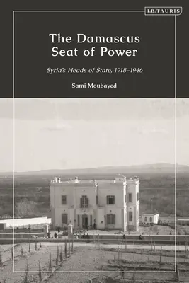 La sede del poder en Damasco: Jefes de Estado sirios, 1918-1946 - The Damascus Seat of Power: Syria's Heads of State, 1918-1946