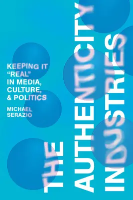Las industrias de la autenticidad: La autenticidad en los medios de comunicación, la cultura y la política - The Authenticity Industries: Keeping It Real in Media, Culture, and Politics