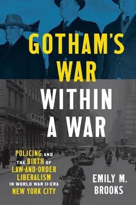 Gotham's War within a War: Policing and the Birth of Law-and-Order Liberalism in World War II-Era New York City (La guerra dentro de la guerra de Gotham: la actuación policial y el nacimiento del liberalismo de orden público en la Nueva York de la Segunda Guerra Mundial) - Gotham's War within a War: Policing and the Birth of Law-and-Order Liberalism in World War II-Era New York City