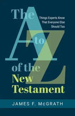 De la A a la Z del Nuevo Testamento: Cosas que los expertos saben y que todo el mundo debería saber - The A to Z of the New Testament: Things Experts Know That Everyone Else Should Too