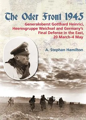 El frente del Oder 1945: Volumen 1 - Generaloberst Gotthard Heinrici, Heeresgruppe Weichsel and Germany's Final Defense in the East, 20 March-4 - The Oder Front 1945: Volume 1 - Generaloberst Gotthard Heinrici, Heeresgruppe Weichsel and Germany's Final Defense in the East, 20 March-4