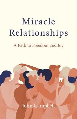 Relaciones milagrosas: Un camino hacia la libertad y la alegría - Miracle Relationships: A Path to Freedom and Joy