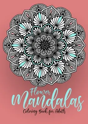 Flor Mandalas Libro para colorear para adultos: Libro para Colorear de Mandalas de Flores para Adultos - Libro para Colorear de Mandalas de Flores para Adultos - Aliviar el Estrés - Flower Mandalas Coloring Book for Adults: Mandalas Coloring Book for Adults - Flower Mandala Coloring Book for Adults - Stress Relieving