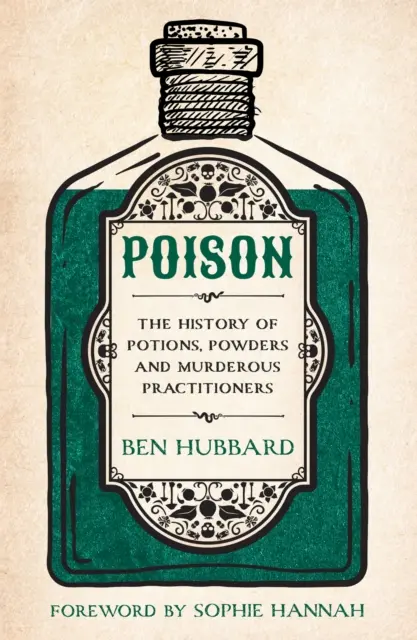 Veneno: la historia de las pociones, los polvos y los asesinos - Poison - The History of Potions, Powders and Murderous Practitioners