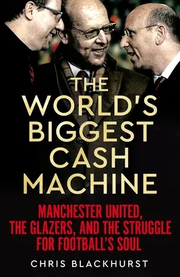 La mayor máquina de hacer dinero del mundo: Manchester United, los Glazer y la lucha por el alma del fútbol - The World's Biggest Cash Machine: Manchester United, the Glazers, and the Struggle for Football's Soul