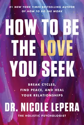 Cómo ser el amor que buscas: Rompe ciclos, encuentra la paz y sana tus relaciones - How to Be the Love You Seek: Break Cycles, Find Peace, and Heal Your Relationships