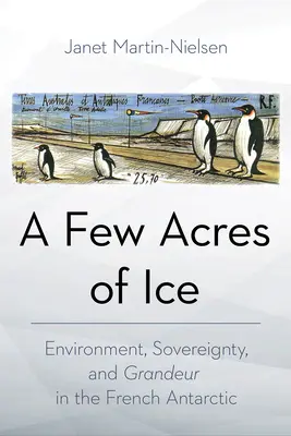 A Few Acres of Ice: Medio ambiente, soberanía y grandeza en la Antártida francesa - A Few Acres of Ice: Environment, Sovereignty, and Grandeur in the French Antarctic