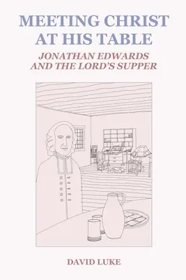 El encuentro con Cristo en su mesa: Jonathan Edwards y la Cena del Señor - Meeting Christ at his Table: Jonathan Edwards and the Lord's Supper