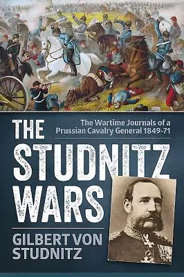 Las guerras de Studnitz - Los diarios de guerra de un general de caballería prusiano 1849-71 - Studnitz Wars - The Wartime Journals of a Prussian Cavalry General 1849-71