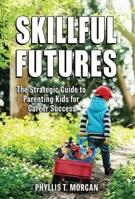 Skillful Futures: La guía estratégica para educar a los hijos para el éxito profesional - Skillful Futures: The Strategic Guide to Parenting Kids for Career Success