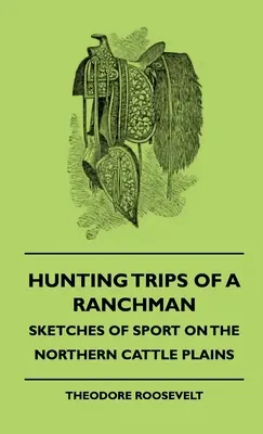 Hunting Trips of a Ranchman - Sketches of Sport on the Northern Cattle Plains (Viajes de caza de un ganadero: esbozos del deporte en las llanuras ganaderas del norte) - Hunting Trips of a Ranchman - Sketches of Sport on the Northern Cattle Plains