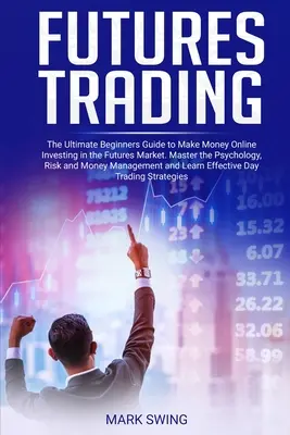 Comercio de Futuros: La Guía Definitiva para Principiantes para Ganar Dinero Online Invirtiendo en el Mercado de Futuros. Domine la Psicología, el Riesgo y la Mon - Futures Trading: The Ultimate Beginners Guide to Make Money Online Investing in the Futures Market. Master the Psychology, Risk and Mon