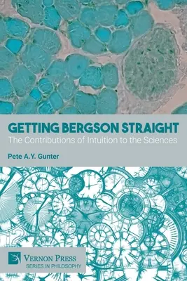 Entender a Bergson: La contribución de la intuición a las ciencias - Getting Bergson Straight: The Contributions of Intuition to the Sciences