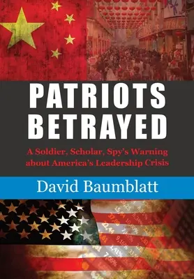 Patriot's Betrayed: La advertencia de un soldado, erudito y espía sobre la crisis de liderazgo en Estados Unidos - Patriot's Betrayed: A Soldier, Scholar, Spy's Warning about Americas Leadership Crisis