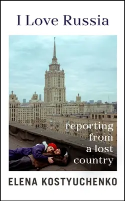 I Love Russia - Reportaje desde un país perdido - I Love Russia - Reporting from a Lost Country