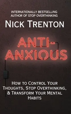 Anti-Ansioso: Cómo controlar tus pensamientos, dejar de pensar en exceso y transformar tus hábitos mentales - Anti-Anxious: How to Control Your Thoughts, Stop Overthinking, and Transform Your Mental Habits