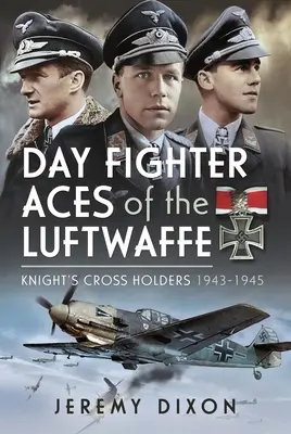 Day Fighter Aces of the Luftwaffe: Cruces de Caballero 1943-1945 - Day Fighter Aces of the Luftwaffe: Knight's Cross Holders 1943-1945