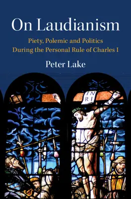 Sobre el Laudianismo - Piedad, polémica y política durante el gobierno personal de Carlos I (Lake Peter (Vanderbilt University Tennessee)) - On Laudianism - Piety, Polemic and Politics During the Personal Rule of Charles I (Lake Peter (Vanderbilt University Tennessee))