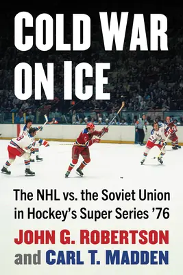 Guerra fría sobre hielo: La NHL contra la Unión Soviética en la Super Serie de Hockey del 76 - Cold War on Ice: The NHL Versus the Soviet Union in Hockey's Super Series '76