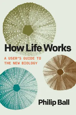 Cómo funciona la vida: Guía del usuario de la nueva biología - How Life Works: A User's Guide to the New Biology