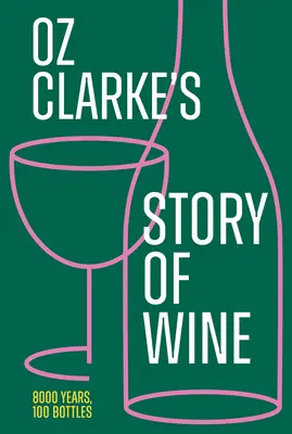 La historia del vino de Oz Clarke: 8000 años, 100 botellas - Oz Clarke's Story of Wine: 8000 Years, 100 Bottles