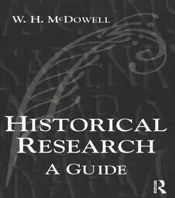 Investigación histórica: Guía para escritores de disertaciones, tesis, artículos y libros - Historical Research: A Guide for Writers of Dissertations, Theses, Articles and Books
