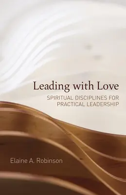 Dirigir con amor: Disciplinas espirituales para el liderazgo práctico - Leading with Love: Spiritual Disciplines for Practical Leadership