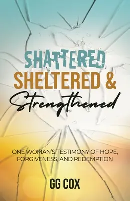 Shattered, Sheltered & Strengthened: El testimonio de esperanza, perdón y redención de una mujer - Shattered, Sheltered & Strengthened: One Woman's Testimony Of Hope, Forgiveness, And Redemption