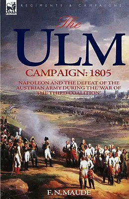 La Campaña de Ulm 1805: Napoleón y la derrota del ejército austriaco durante la Guerra de la Tercera Coalición - The Ulm Campaign 1805: Napoleon and the Defeat of the Austrian Army During the 'War of the Third Coalition'