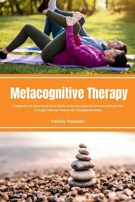 Terapia Metacognitiva: Guía rápida de 5 pasos para principiantes sobre su uso en casos de ansiedad, con preguntas frecuentes. - Metacognitive Therapy: A Beginner's 5-Step Quick Start Guide on its Use Cases for Anxiety, with an FAQ