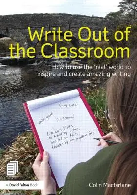 Escribir fuera del aula: Cómo utilizar el mundo «real» para inspirar y crear escritos asombrosos - Write Out of the Classroom: How to Use the 'Real' World to Inspire and Create Amazing Writing