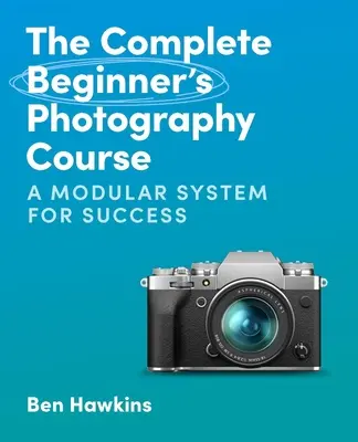 El curso completo de fotografía para principiantes: Un sistema modular para el éxito - The Complete Beginner's Photography Course: A Modular System for Success